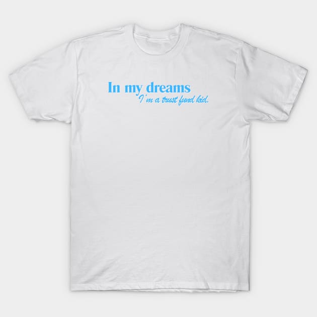 IN MY DREAMS I'M A TRUST FUND KID T-Shirt by EmoteYourself